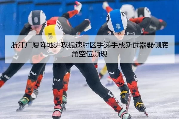 浙江广厦阵地进攻提速肘区手递手成新武器弱侧底角空位频现